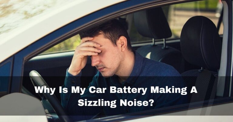 Why Is My Car Battery Making A Sizzling Noise? – Fix In 2024
