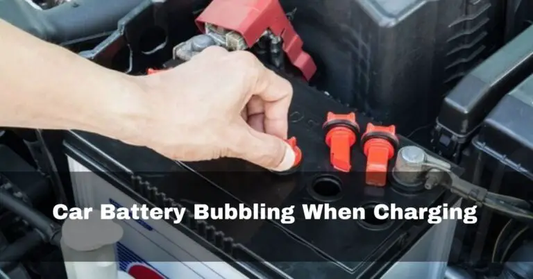 Car Battery Bubbling When Charging – How To Fix It In 2024