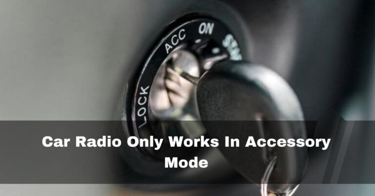 Car Radio Only Works In Accessory Mode – (6 Easy Solutions)