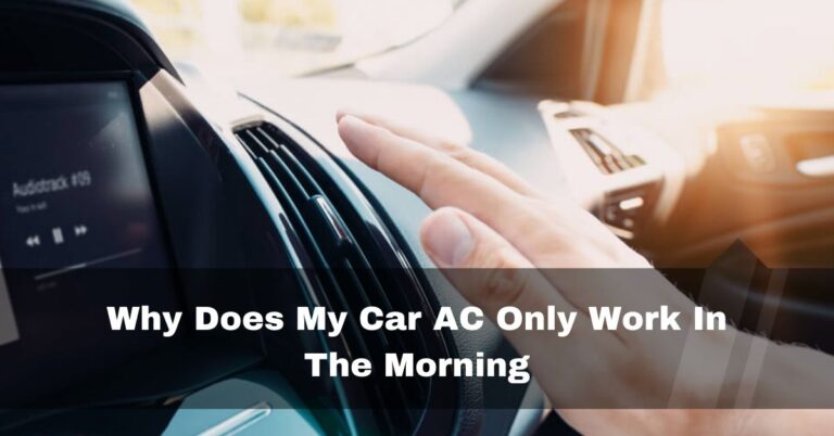 Why Does My Car AC Only Work In The Morning – Fix In 2024