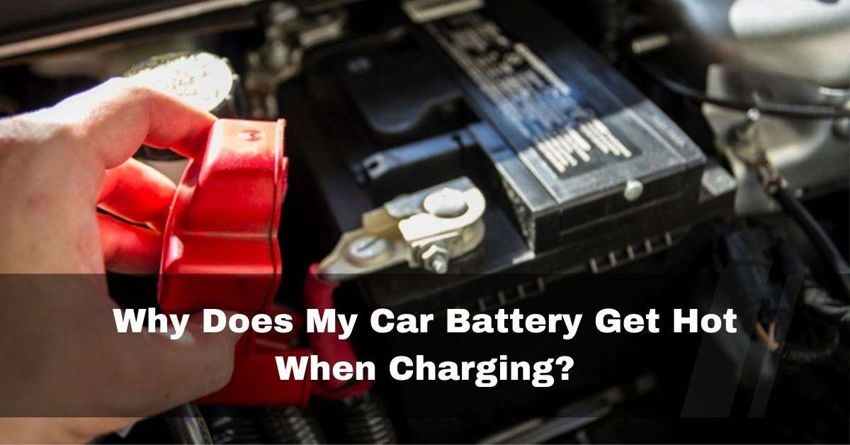 Why Does My Car Battery Get Hot When Charging